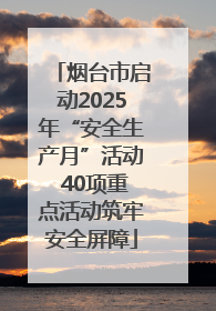 烟台市启动2025年“安全生产月”活动 40项重点活动筑牢安全屏障