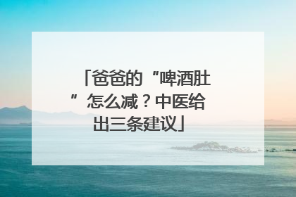 爸爸的“啤酒肚”怎么减？中医给出三条建议