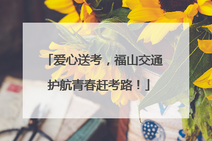 爱心送考，福山交通护航青春赶考路！