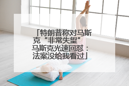 特朗普称对马斯克“非常失望” 马斯克光速回怼：法案没给我看过