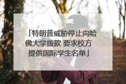 特朗普威胁停止向哈佛大学拨款 要求校方提供国际学生名单