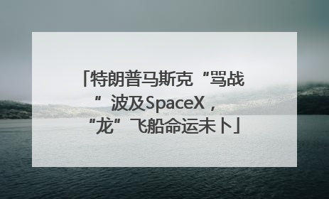 特朗普马斯克“骂战”波及SpaceX，“龙”飞船命运未卜