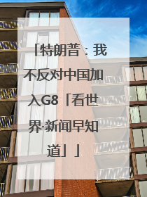 特朗普：我不反对中国加入G8「看世界·新闻早知道」
