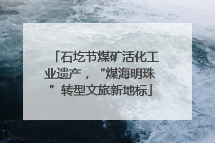 石圪节煤矿活化工业遗产，“煤海明珠”转型文旅新地标