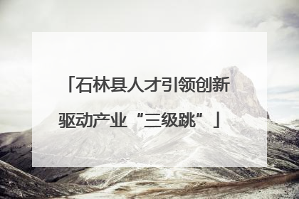 石林县人才引领创新驱动产业“三级跳”