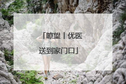 瞭望丨优医送到家门口