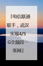 电信联通联手，武汉实现4/5G全频段一张网