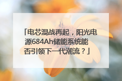 电芯混战再起，阳光电源684Ah储能系统能否引领下一代潮流？