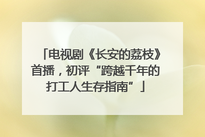 电视剧《长安的荔枝》首播，初评“跨越千年的打工人生存指南”