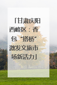 甘肃庆阳西峰区：香包“搭桥”激发文旅市场新活力