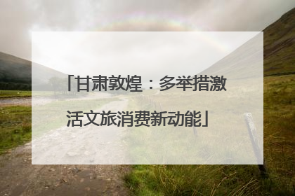 甘肃敦煌：多举措激活文旅消费新动能