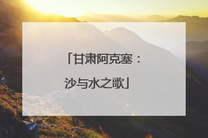 甘肃阿克塞：沙与水之歌