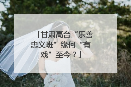 甘肃高台“乐善忠义班”缘何“有戏”至今？