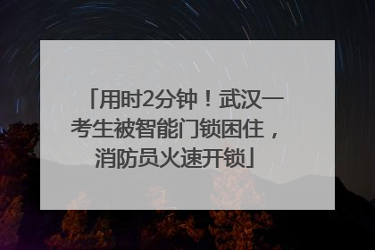 用时2分钟！武汉一考生被智能门锁困住，消防员火速开锁