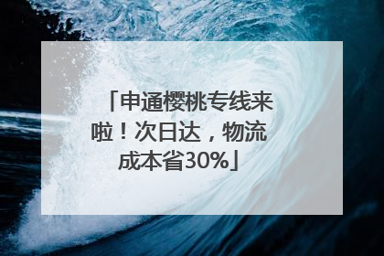 申通樱桃专线来啦！次日达，物流成本省30%