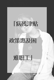 病残津贴政策惠及困难职工