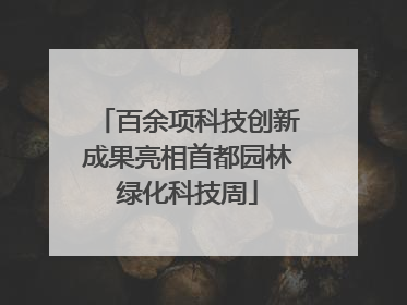 百余项科技创新成果亮相首都园林绿化科技周