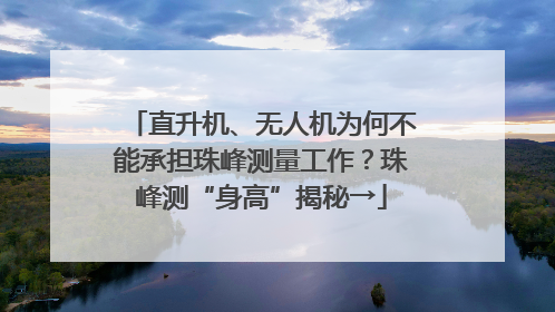 直升机、无人机为何不能承担珠峰测量工作？珠峰测“身高”揭秘→