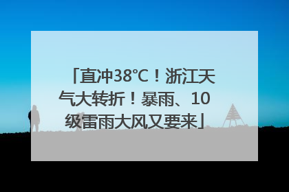 直冲38℃！浙江天气大转折！暴雨、10级雷雨大风又要来