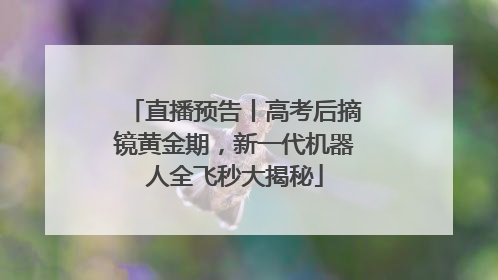 直播预告丨高考后摘镜黄金期，新一代机器人全飞秒大揭秘