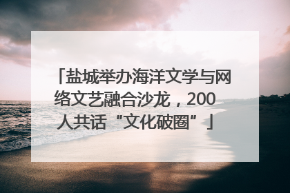 盐城举办海洋文学与网络文艺融合沙龙，200人共话“文化破圈”