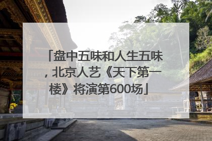 盘中五味和人生五味，北京人艺《天下第一楼》将演第600场