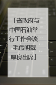 省政府与中国石油举行工作会谈 毛伟明戴厚良出席