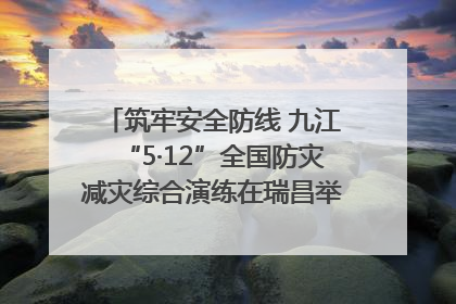 筑牢安全防线 九江“5·12”全国防灾减灾综合演练在瑞昌举行（组图｜视频）