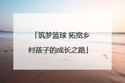 筑梦篮球 拓宽乡村孩子的成长之路