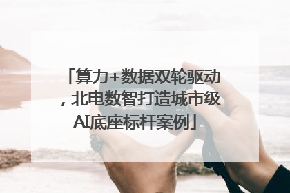 算力+数据双轮驱动，北电数智打造城市级AI底座标杆案例
