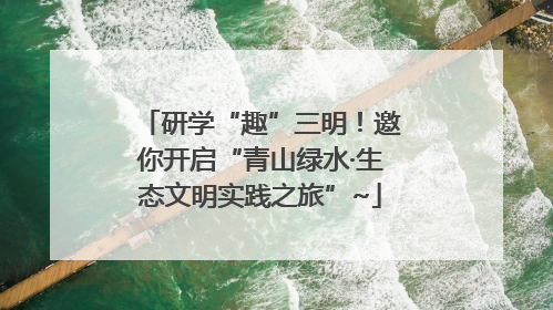 研学“趣”三明！邀你开启“青山绿水·生态文明实践之旅”~
