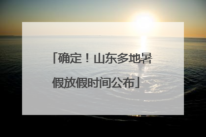 确定！山东多地暑假放假时间公布