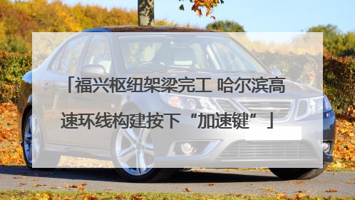 福兴枢纽架梁完工 哈尔滨高速环线构建按下“加速键”