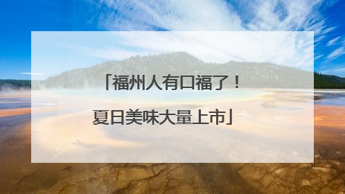 福州人有口福了！夏日美味大量上市