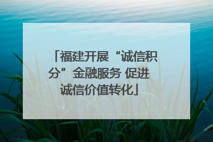 福建开展“诚信积分”金融服务 促进诚信价值转化