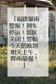 福建暴雨警报！列车停运！景区关闭！警惕今天傍晚到明天上午，降雨最强！