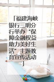 福建海峡银行三明分行举办“保障金融权益助力美好生活”主题教育宣传活动