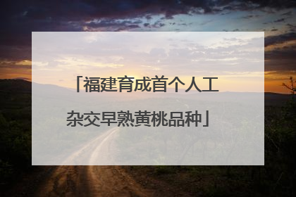 福建育成首个人工杂交早熟黄桃品种