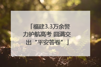 福建3.3万余警力护航高考 圆满交出“平安答卷”