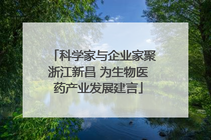 科学家与企业家聚浙江新昌 为生物医药产业发展建言