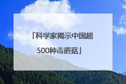 科学家揭示中国超500种毒蘑菇