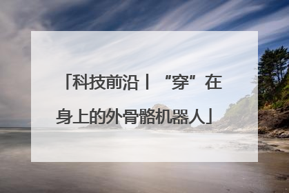 科技前沿丨“穿”在身上的外骨骼机器人