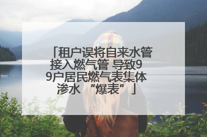租户误将自来水管接入燃气管 导致99户居民燃气表集体渗水 “爆表”