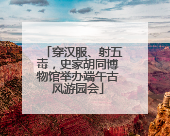 穿汉服、射五毒，史家胡同博物馆举办端午古风游园会