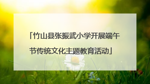 竹山县张振武小学开展端午节传统文化主题教育活动