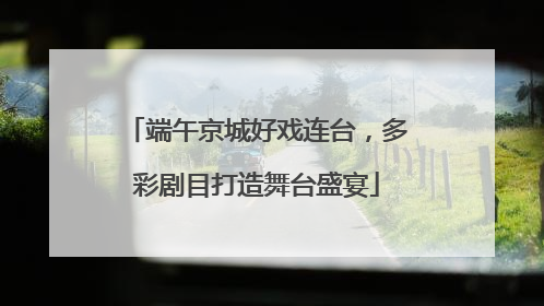 端午京城好戏连台，多彩剧目打造舞台盛宴