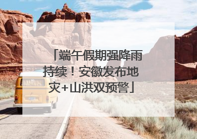 端午假期强降雨持续！安徽发布地灾+山洪双预警
