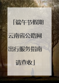 端午节假期云南省公路网出行服务指南请查收