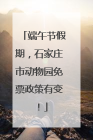 端午节假期，石家庄市动物园免票政策有变！