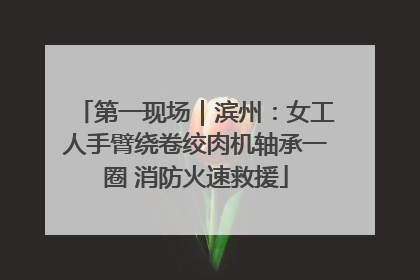 第一现场｜滨州：女工人手臂绕卷绞肉机轴承一圈 消防火速救援